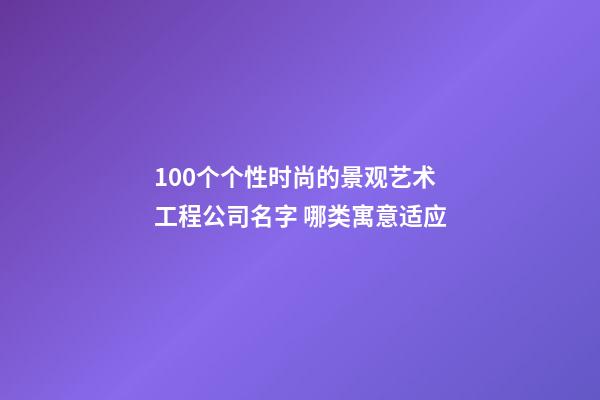 100个个性时尚的景观艺术工程公司名字 哪类寓意适应-第1张-公司起名-玄机派
